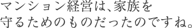 マンション経営は、家族を守るためのものだったのですね。